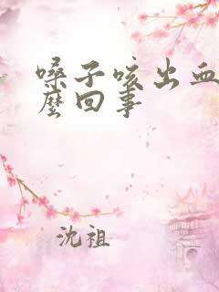 嗓子咳出血痰怎么回事