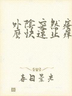 外阴突然瘙痒怎么快速止痒