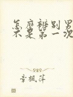 怎么辨别男人是不是第一次