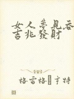 女人梦见吞蛇是吉兆发财