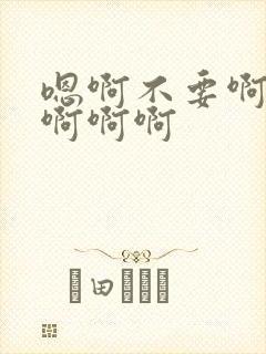 嗯啊不要啊嗯啊啊啊啊