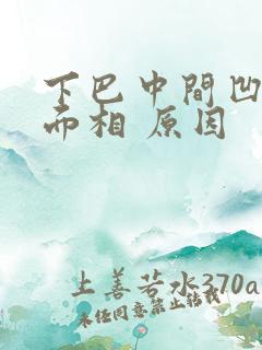 下巴中间凹陷 面相 原因