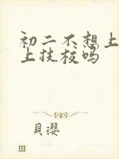 初二不想上学能上技校吗