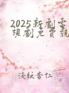 2025新剧电视剧免费观看全集在线播放