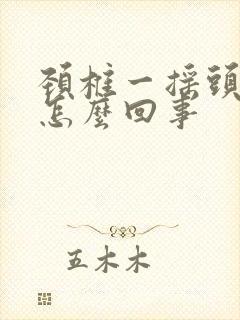 颈椎一摇头就响怎么回事