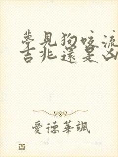 梦见狗咬流血是吉兆还是凶兆