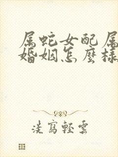 属蛇女配属兔男婚姻怎么样