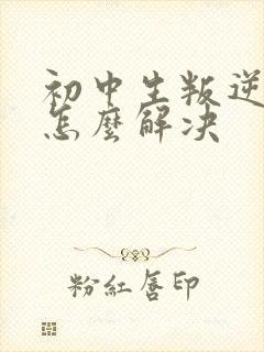 初中生叛逆厌学怎么解决