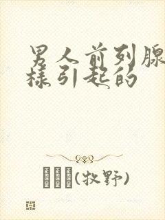 男人前列腺是怎样引起的