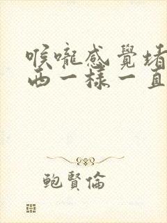 喉咙感觉堵了东西一样一直到胸口