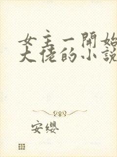 女主一开始就是大佬的小说