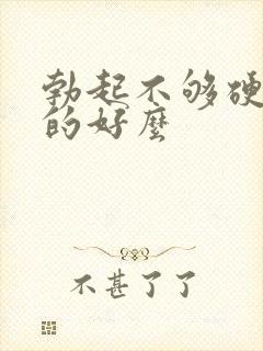 勃起不够硬治疗的好么