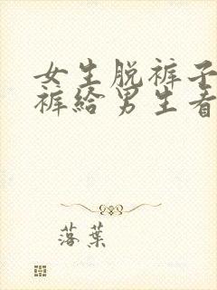 女生脱裤子和内裤给男生看