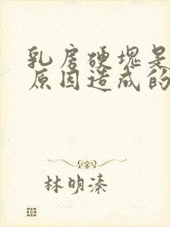 乳房硬块是什么原因造成的