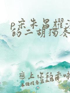 p宋朱昌耀演奏的二胡独奏曲梁祝