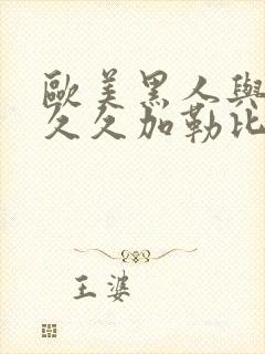 欧美黑人与人妻久久加勒比人妻精品