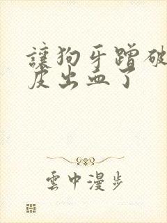 让狗牙蹭破一点皮出血了