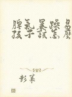 脾气暴躁易怒的孩子该怎么教育