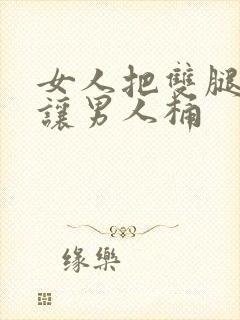 女人把双腿张开让男人桶