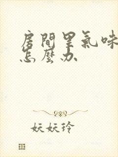 房间里气味难闻怎么办