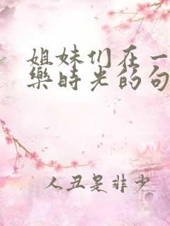 姐妹们在一起快乐时光的句子