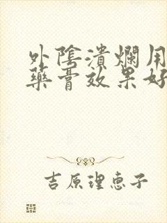 外阴溃烂用什么药膏效果好