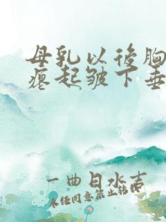 母乳以后胸部干瘪起皱下垂怎么办