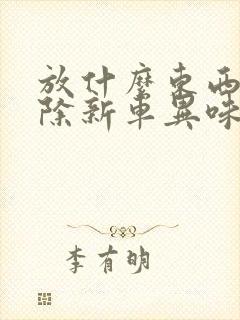 放什么东西能去除新车异味