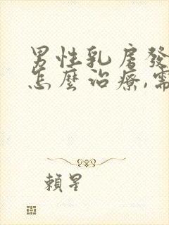 男性乳房发育症怎么治疗,需要多少钱?