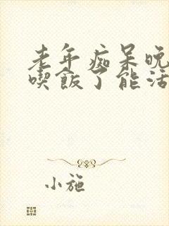 老年痴呆晚期不吃饭了能活多久