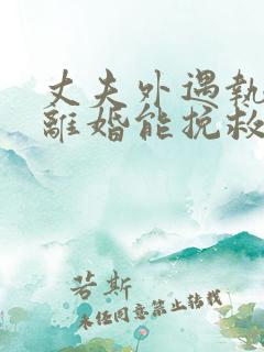 丈夫外遇执意要离婚能挽救吗