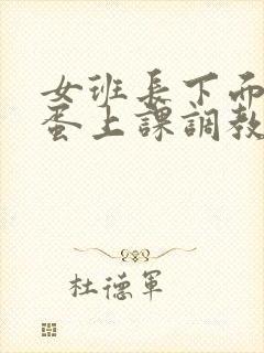 女班长下面戴跳蛋上课调教小说