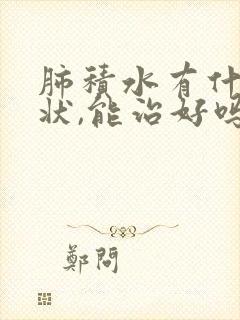 肺积水有什么症状,能治好吗?