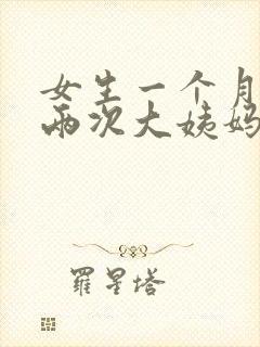 女生一个月会来两次大姨妈吗