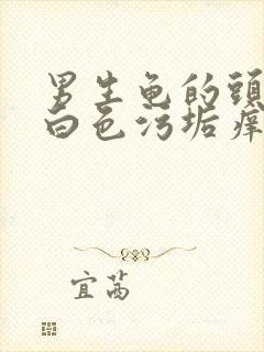 男生龟的头部有白色污垢痒怎么回事