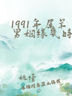 1991年属羊男姻缘几时会来