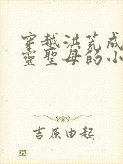 穿越洪荒成为金灵圣母的小说