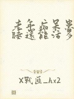 老年痴呆患者嗜睡还能活多久