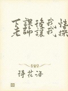 下课后我性感的老师让我操她