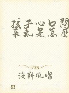 孩子心口闷上不来气是怎么回事