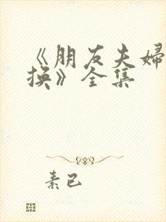 《朋友夫妇:交换》全集