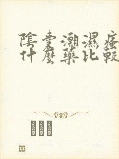 阴囊潮湿瘙痒用什么药比较好呢