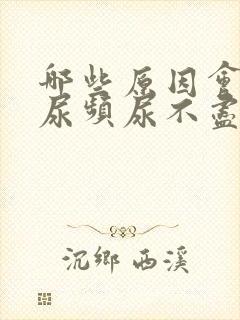 哪些原因会导致尿频尿不尽