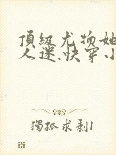 顶级尤物她是万人迷.快穿小说