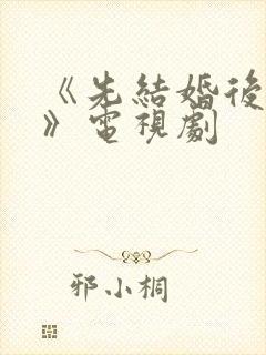 《先结婚后恋爱》电视剧