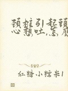 颈椎引起头痛恶心想吐,怎么治疗