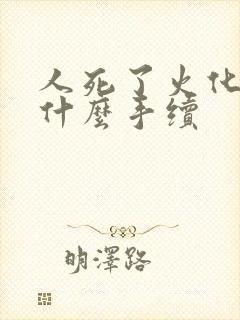 人死了火化要办什么手续