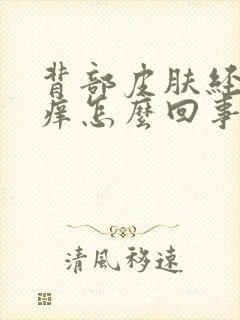 背部皮肤经常发痒怎么回事