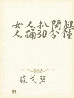 女人扒开腿让男人捅30分钟