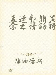 表达对朋友的思念之情的诗